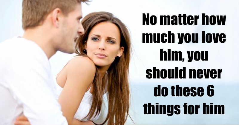 No matter how much you love him, you should never do these 6 things for him