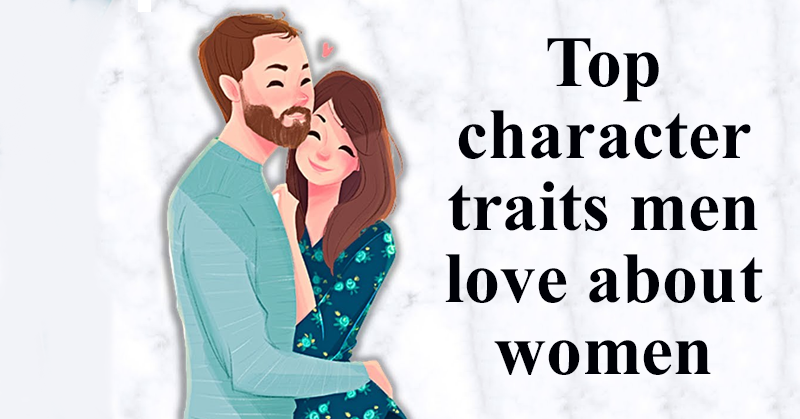 Top Character Traits Men Love About Women