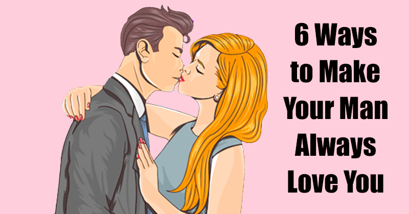 6 Ways to Make Your Man Always Love You