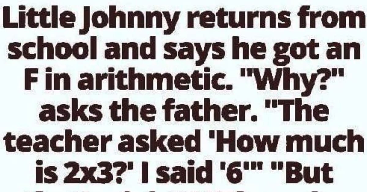 Little Johnny returns from school and says he got an F